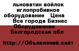 льноватин войлок иглопробивное оборудование › Цена ­ 100 - Все города Бизнес » Оборудование   . Белгородская обл.